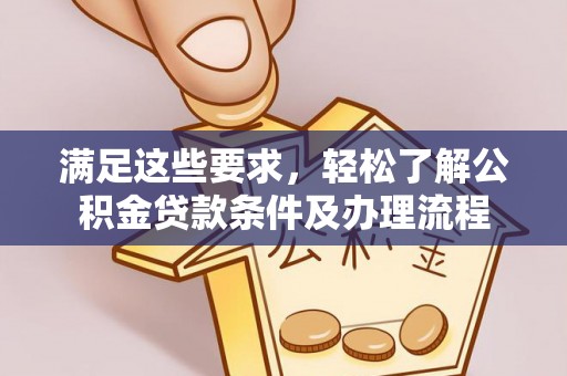 凌源满足这些要求，轻松了解公积金贷款条件及办理流程