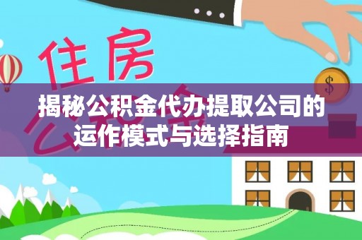 凌源揭秘公积金代办提取公司的运作模式与选择指南