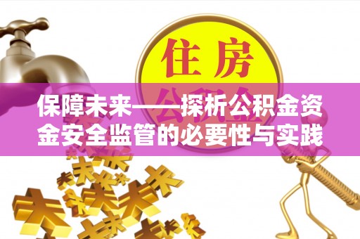 凌源保障未来——探析公积金资金安全监管的必要性与实践路径
