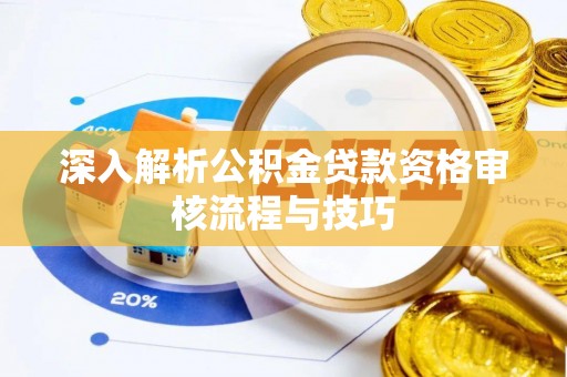 凌源深入解析公积金贷款资格审核流程与技巧