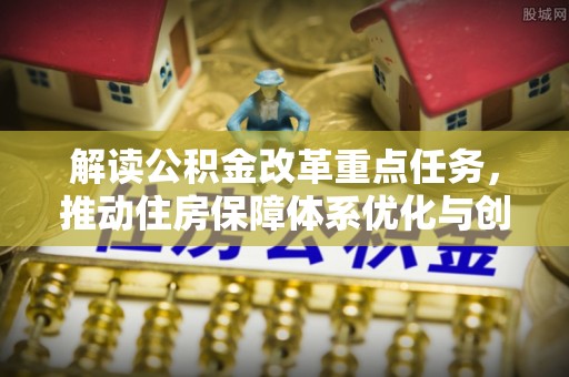 凌源解读公积金改革重点任务，推动住房保障体系优化与创新