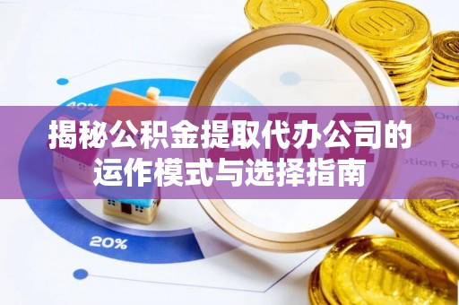 凌源揭秘公积金提取代办公司的运作模式与选择指南