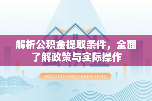 凌源解析公积金提取条件，全面了解政策与实际操作