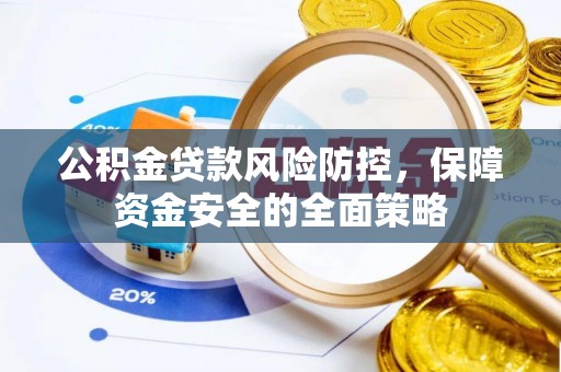 凌源公积金贷款风险防控，保障资金安全的全面策略