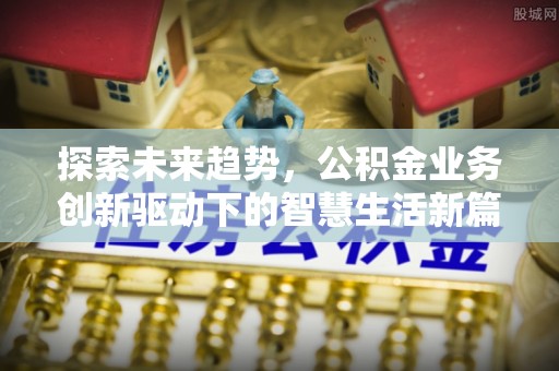 凌源探索未来趋势，公积金业务创新驱动下的智慧生活新篇章