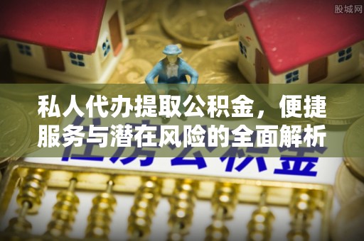 凌源私人代办提取公积金，便捷服务与潜在风险的全面解析