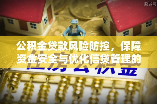 凌源公积金贷款风险防控，保障资金安全与优化信贷管理的关键策略