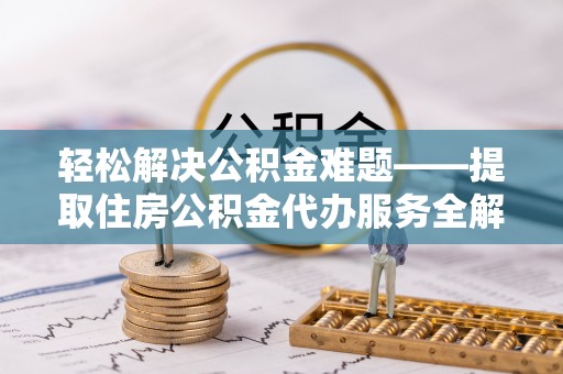 凌源轻松解决公积金难题——提取住房公积金代办服务全解析