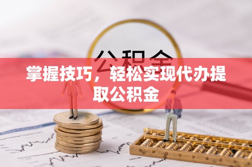 凌源掌握技巧，轻松实现代办提取公积金