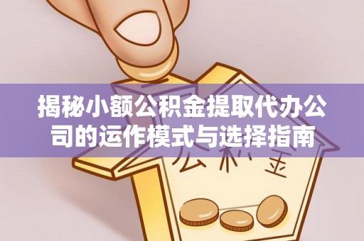 凌源揭秘小额公积金提取代办公司的运作模式与选择指南
