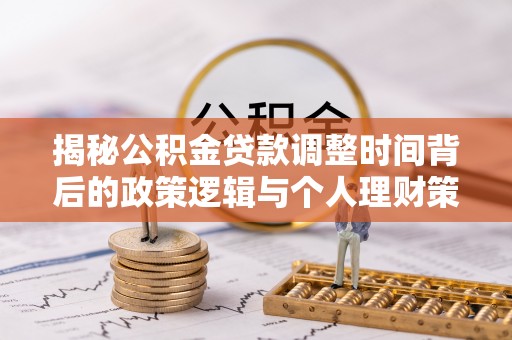 凌源揭秘公积金贷款调整时间背后的政策逻辑与个人理财策略