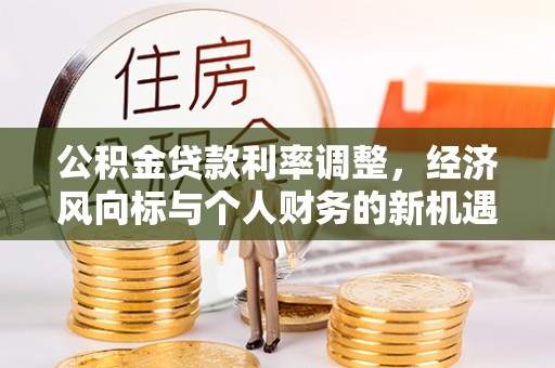 凌源公积金贷款利率调整，经济风向标与个人财务的新机遇