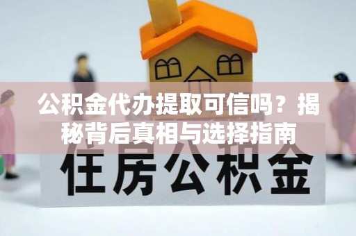 凌源公积金代办提取可信吗？揭秘背后真相与选择指南