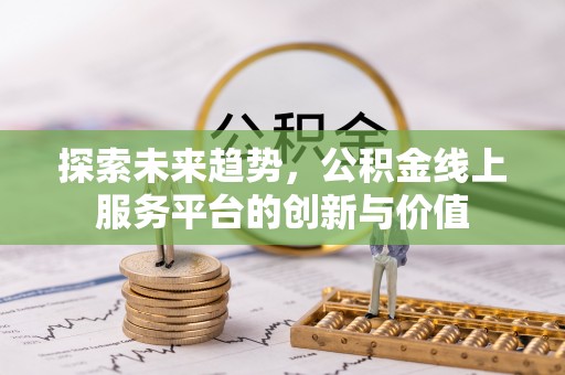 凌源探索未来趋势，公积金线上服务平台的创新与价值