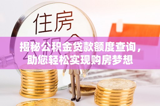 凌源揭秘公积金贷款额度查询，助您轻松实现购房梦想