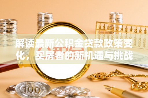 凌源解读最新公积金贷款政策变化，买房者的新机遇与挑战