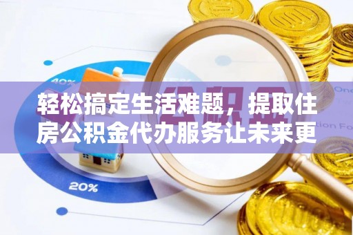 凌源轻松搞定生活难题，提取住房公积金代办服务让未来更安心