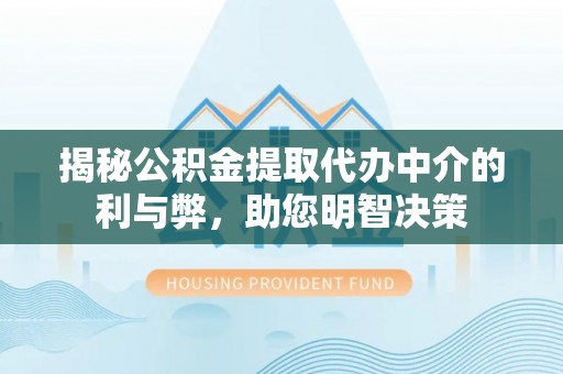 凌源揭秘公积金提取代办中介的利与弊，助您明智决策