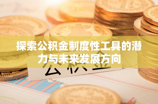 凌源探索公积金制度性工具的潜力与未来发展方向