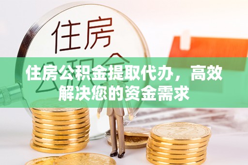 凌源住房公积金提取代办，高效解决您的资金需求