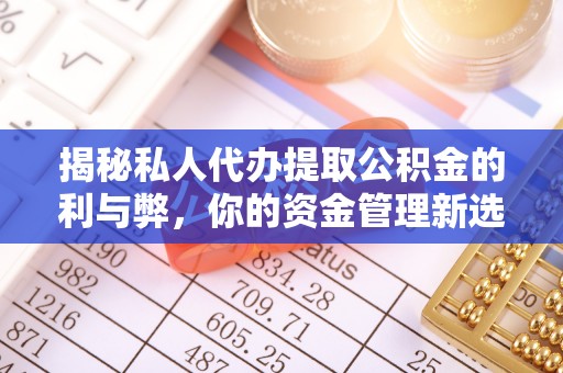 凌源揭秘私人代办提取公积金的利与弊，你的资金管理新选择