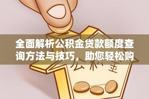 凌源全面解析公积金贷款额度查询方法与技巧，助您轻松购房
