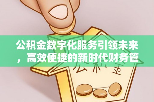 凌源公积金数字化服务引领未来，高效便捷的新时代财务管理