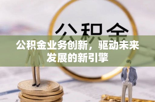 凌源公积金业务创新，驱动未来发展的新引擎