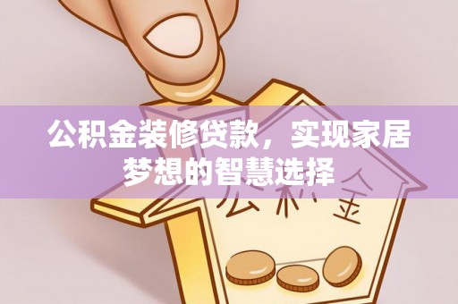 凌源公积金装修贷款，实现家居梦想的智慧选择