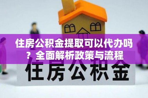 凌源住房公积金提取可以代办吗？全面解析政策与流程