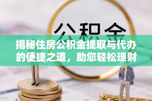 凌源揭秘住房公积金提取与代办的便捷之道，助您轻松理财