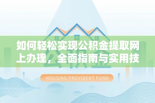 凌源如何轻松实现公积金提取网上办理，全面指南与实用技巧