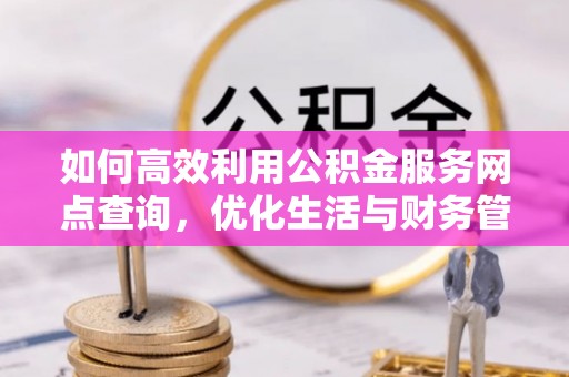凌源如何高效利用公积金服务网点查询，优化生活与财务管理