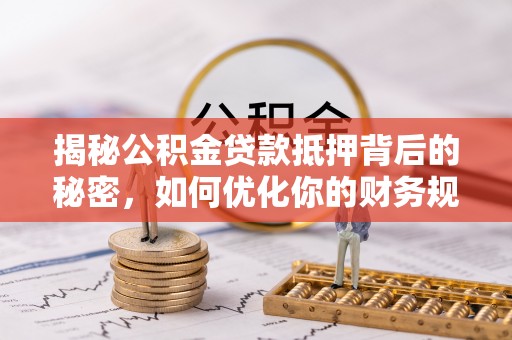 凌源揭秘公积金贷款抵押背后的秘密，如何优化你的财务规划