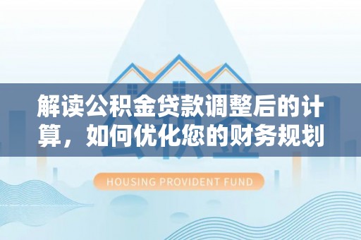 凌源解读公积金贷款调整后的计算，如何优化您的财务规划