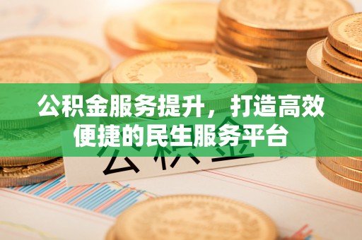 凌源公积金服务提升，打造高效便捷的民生服务平台