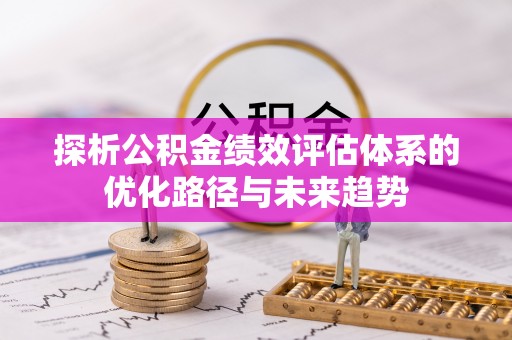 凌源探析公积金绩效评估体系的优化路径与未来趋势