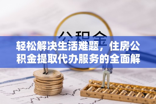 凌源轻松解决生活难题，住房公积金提取代办服务的全面解析
