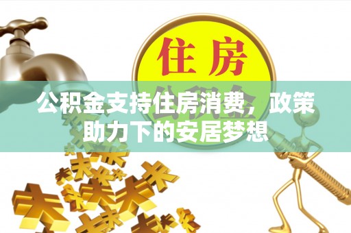 凌源公积金支持住房消费，政策助力下的安居梦想