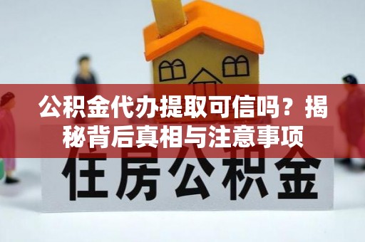 凌源公积金代办提取可信吗？揭秘背后真相与注意事项