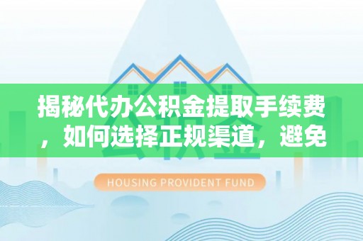 凌源揭秘代办公积金提取手续费，如何选择正规渠道，避免上当受骗