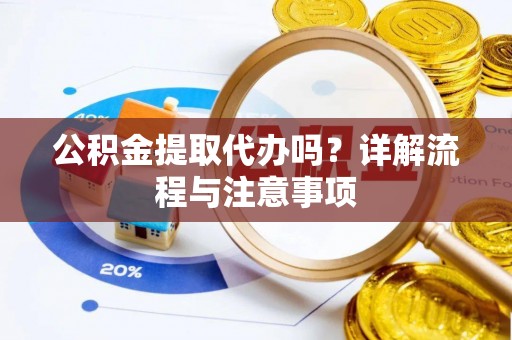 凌源公积金提取代办吗？详解流程与注意事项