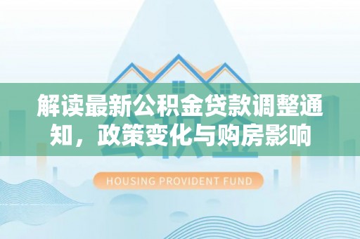凌源解读最新公积金贷款调整通知，政策变化与购房影响