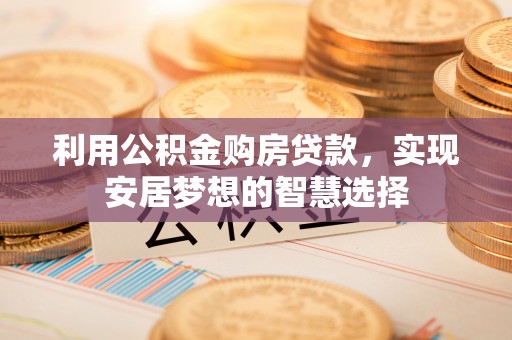 凌源利用公积金购房贷款，实现安居梦想的智慧选择