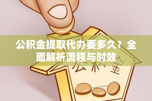 凌源公积金提取代办要多久？全面解析流程与时效