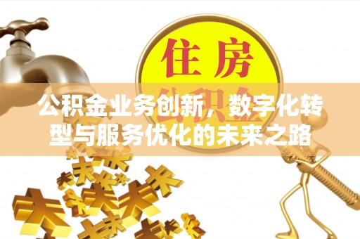 凌源公积金业务创新，数字化转型与服务优化的未来之路