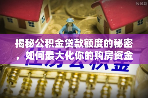凌源揭秘公积金贷款额度的秘密，如何最大化你的购房资金