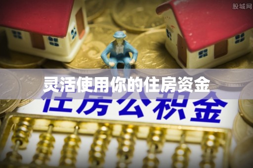 凌源灵活使用你的住房资金