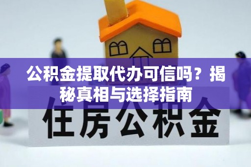 凌源公积金提取代办可信吗？揭秘真相与选择指南