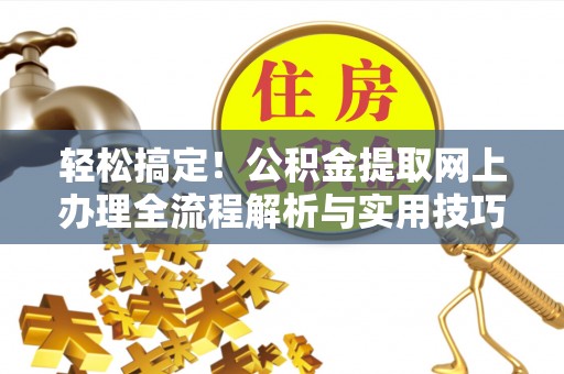 凌源轻松搞定！公积金提取网上办理全流程解析与实用技巧
